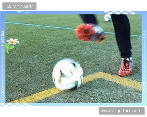 球星足球技术解析：从控球到射门的完美演绎与技巧提升