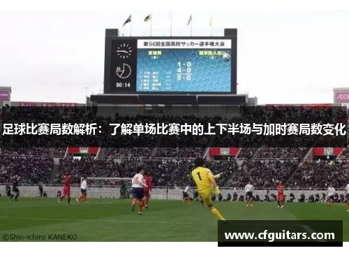 足球比赛局数解析：了解单场比赛中的上下半场与加时赛局数变化