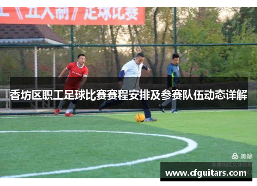 香坊区职工足球比赛赛程安排及参赛队伍动态详解
