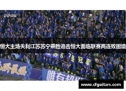恒大主场失利江苏苏宁乘胜追击恒大面临联赛两连败困境