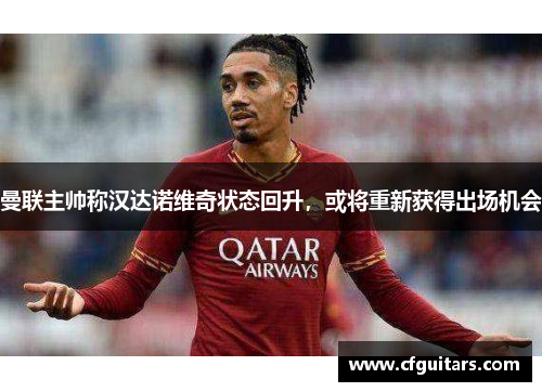 曼联主帅称汉达诺维奇状态回升，或将重新获得出场机会