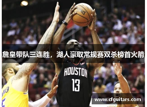 詹皇带队三连胜，湖人豪取常规赛双杀榜首火箭