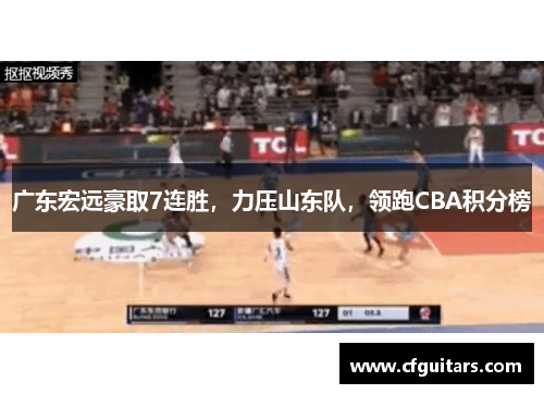 广东宏远豪取7连胜，力压山东队，领跑CBA积分榜